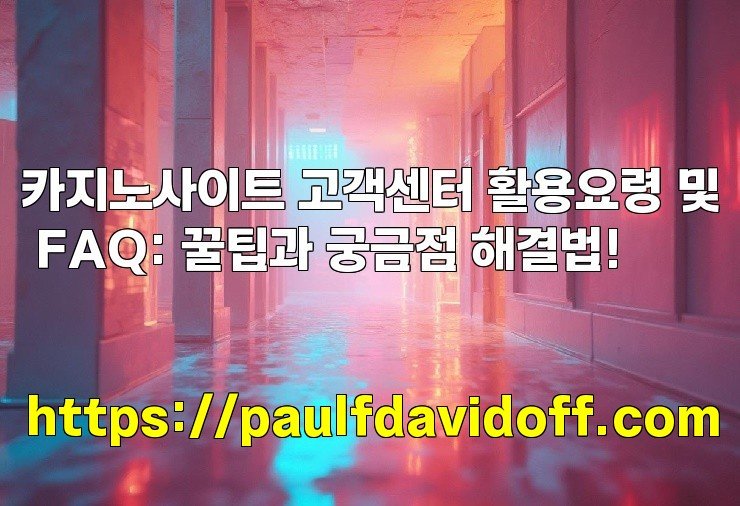 카지노사이트 고객센터 활용요령 및 FAQ: 꿀팁과 궁금점 해결법!