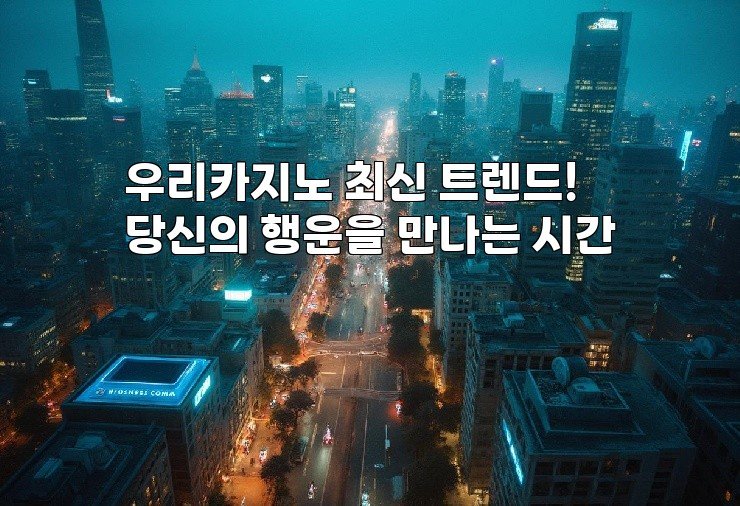 우리카지노 최신 트렌드! 당신의 행운을 만나는 시간